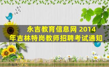 永吉教育信息网 2014年吉林特岗教师招聘考试通知